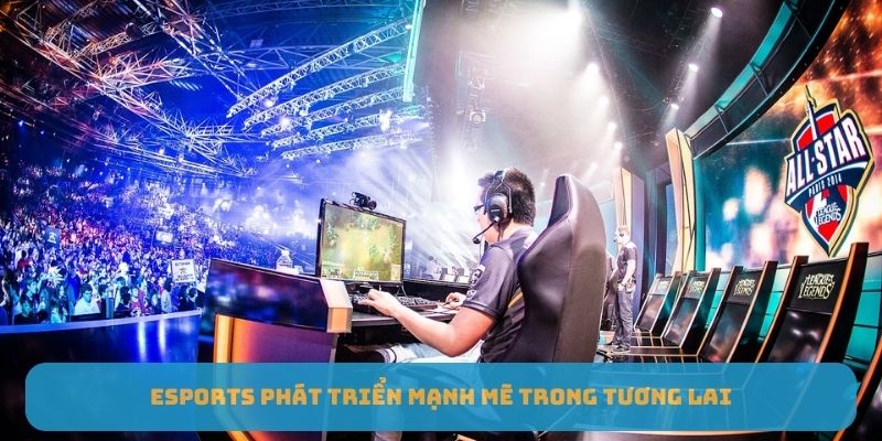 Esports phát triển mạnh mẽ trong tương lai